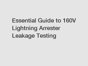 Essential Guide to 160V Lightning Arrester Leakage Testing