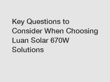 Key Questions to Consider When Choosing Luan Solar 670W Solutions