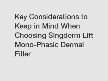 Key Considerations to Keep in Mind When Choosing Singderm Lift Mono-Phasic Dermal Filler
