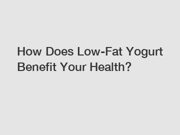 How Does Low-Fat Yogurt Benefit Your Health?