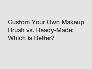 Custom Your Own Makeup Brush vs. Ready-Made: Which is Better?