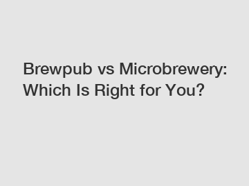 Brewpub vs Microbrewery: Which Is Right for You?