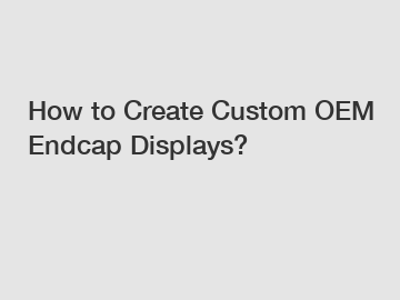 How to Create Custom OEM Endcap Displays?