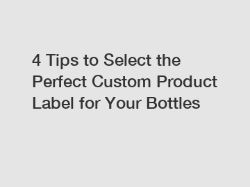 4 Tips to Select the Perfect Custom Product Label for Your Bottles