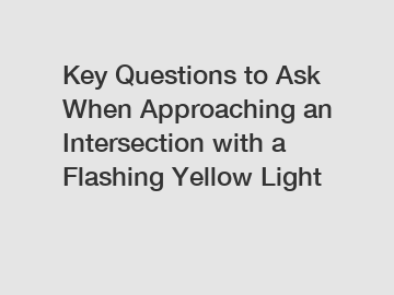 Key Questions to Ask When Approaching an Intersection with a Flashing Yellow Light