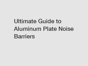 Ultimate Guide to Aluminum Plate Noise Barriers