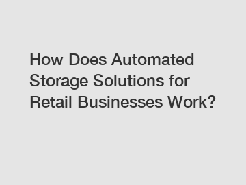 How Does Automated Storage Solutions for Retail Businesses Work?