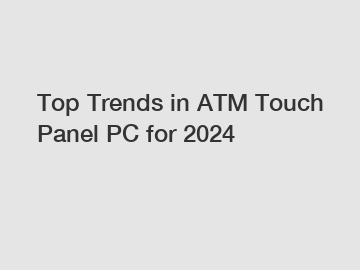 Top Trends in ATM Touch Panel PC for 2024