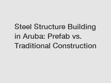 Steel Structure Building in Aruba: Prefab vs. Traditional Construction