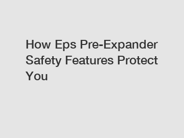 How Eps Pre-Expander Safety Features Protect You