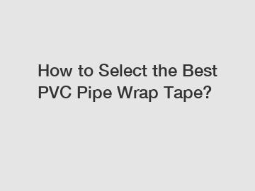 How to Select the Best PVC Pipe Wrap Tape?