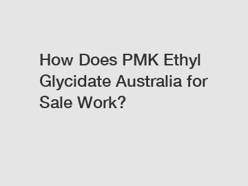 How Does PMK Ethyl Glycidate Australia for Sale Work?