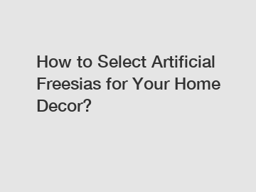 How to Select Artificial Freesias for Your Home Decor?