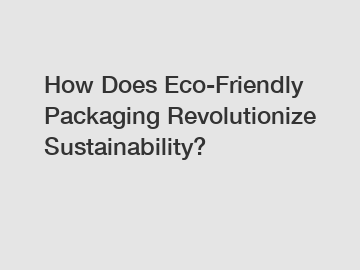 How Does Eco-Friendly Packaging Revolutionize Sustainability?