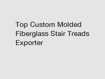 Top Custom Molded Fiberglass Stair Treads Exporter