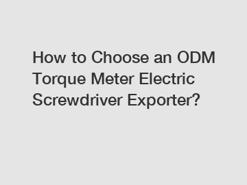 How to Choose an ODM Torque Meter Electric Screwdriver Exporter?