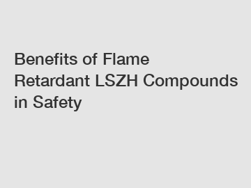 Benefits of Flame Retardant LSZH Compounds in Safety