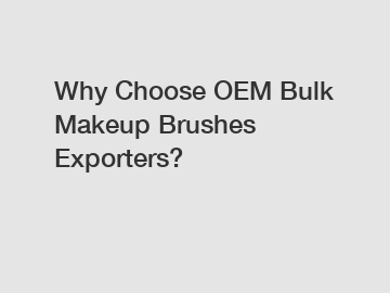 Why Choose OEM Bulk Makeup Brushes Exporters?