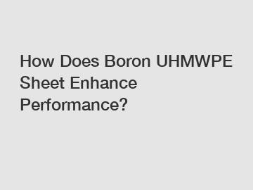 How Does Boron UHMWPE Sheet Enhance Performance?