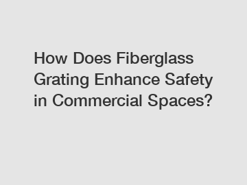 How Does Fiberglass Grating Enhance Safety in Commercial Spaces?