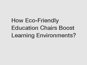 How Eco-Friendly Education Chairs Boost Learning Environments?