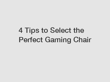 4 Tips to Select the Perfect Gaming Chair