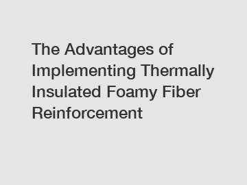 The Advantages of Implementing Thermally Insulated Foamy Fiber Reinforcement