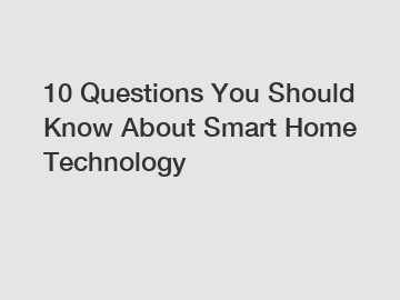 10 Questions You Should Know About Smart Home Technology