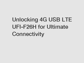 Unlocking 4G USB LTE UFI-F26H for Ultimate Connectivity