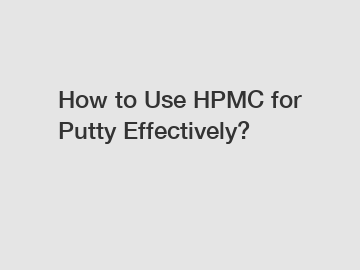 How to Use HPMC for Putty Effectively?