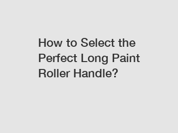 How to Select the Perfect Long Paint Roller Handle?