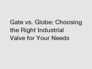 Gate vs. Globe: Choosing the Right Industrial Valve for Your Needs