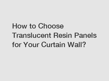 How to Choose Translucent Resin Panels for Your Curtain Wall?