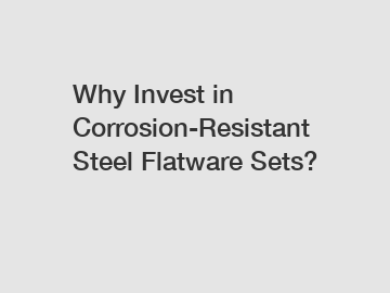 Why Invest in Corrosion-Resistant Steel Flatware Sets?