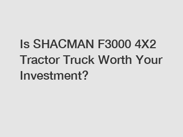 Is SHACMAN F3000 4X2 Tractor Truck Worth Your Investment?