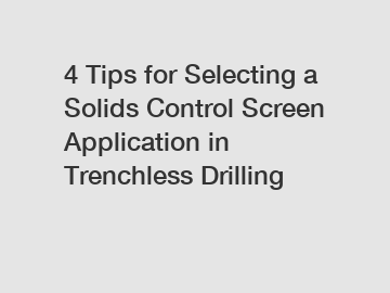 4 Tips for Selecting a Solids Control Screen Application in Trenchless Drilling