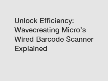 Unlock Efficiency: Wavecreating Micro’s Wired Barcode Scanner Explained