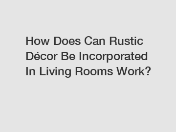 How Does Can Rustic D&eacute;cor Be Incorporated In Living Rooms Work?