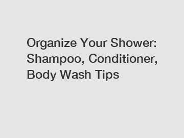Organize Your Shower: Shampoo, Conditioner, Body Wash Tips