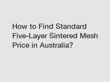 How to Find Standard Five-Layer Sintered Mesh Price in Australia?