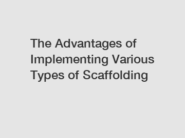 The Advantages of Implementing Various Types of Scaffolding