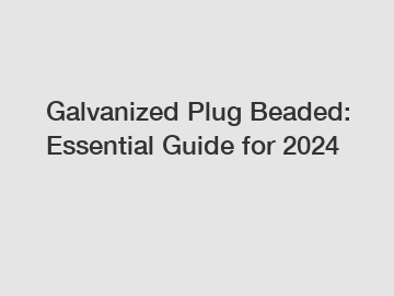 Galvanized Plug Beaded: Essential Guide for 2024