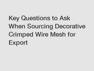 Key Questions to Ask When Sourcing Decorative Crimped Wire Mesh for Export