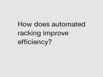 How does automated racking improve efficiency?