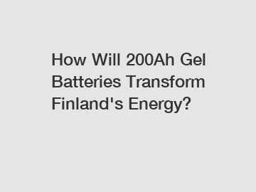 How Will 200Ah Gel Batteries Transform Finland's Energy?