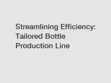Streamlining Efficiency: Tailored Bottle Production Line