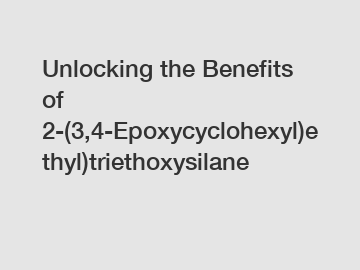Unlocking the Benefits of 2-(3,4-Epoxycyclohexyl)ethyl)triethoxysilane