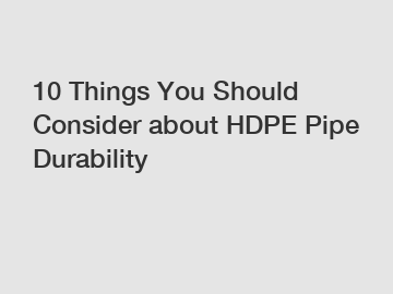 10 Things You Should Consider about HDPE Pipe Durability