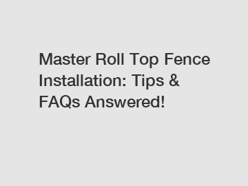 Master Roll Top Fence Installation: Tips & FAQs Answered!