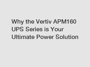 Why the Vertiv APM160 UPS Series is Your Ultimate Power Solution